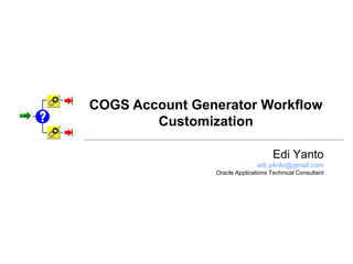 COGS Account Generator Workflow Customization Edi Yanto [email_address] Oracle Applications Technical Consultant 