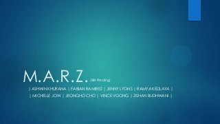 M.A.R.Z.
| ASHWIN KHURANA | FABIAN RAMIREZ | JENNY LYONS | RAMYA KEDLAYA |
| MICHELLE JOW | JEONGHO CHO | VINCE VOONG | ZISHAN BUDHWANI |
(Still Pending)
 