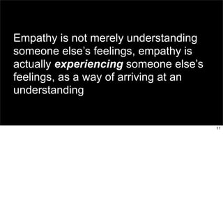 Empathy is not merely understanding 
someone else’s feelings, empathy is 
actually experiencing someone else’s 
feelings, ...