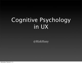 Cognitive Psychology
                              in UX

                             @RizkHany




Wednesday, February 27, 13
 