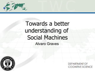 Towards a better understanding of  Social Machines Alvaro Graves 