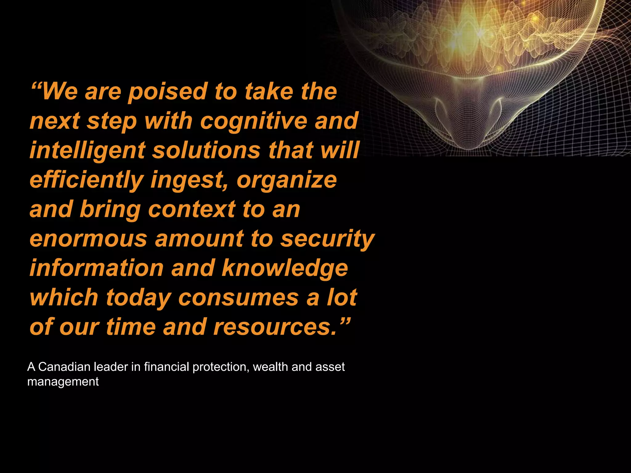 ©2016 IBM Corporation 7 November 201625
“We are poised to take the
next step with cognitive and
intelligent solutions that will
efficiently ingest, organize
and bring context to an
enormous amount to security
information and knowledge
which today consumes a lot
of our time and resources.”
A Canadian leader in financial protection, wealth and asset
management
 