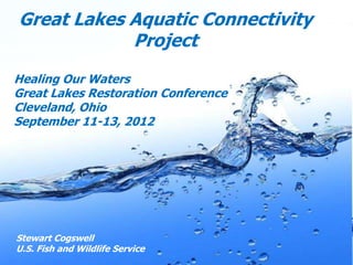 Great Lakes Aquatic Connectivity
            Project
Healing Our Waters
Great Lakes Restoration Conference
Cleveland, Ohio
September 11-13, 2012




Stewart Cogswell
U.S. Fish and Wildlife Service
                                     Page 1
 