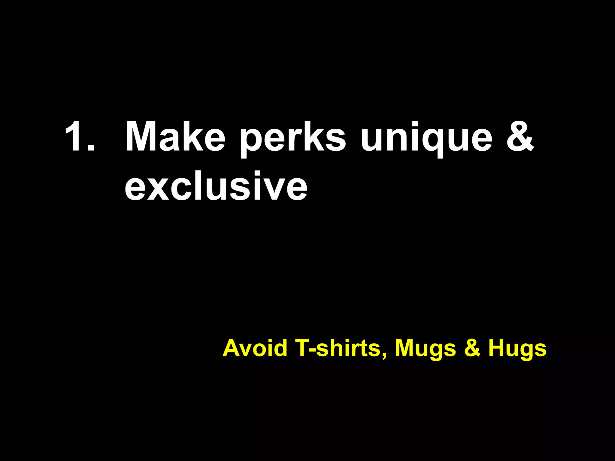 1. Make perks unique &
exclusive
Avoid T-shirts, Mugs & Hugs
 