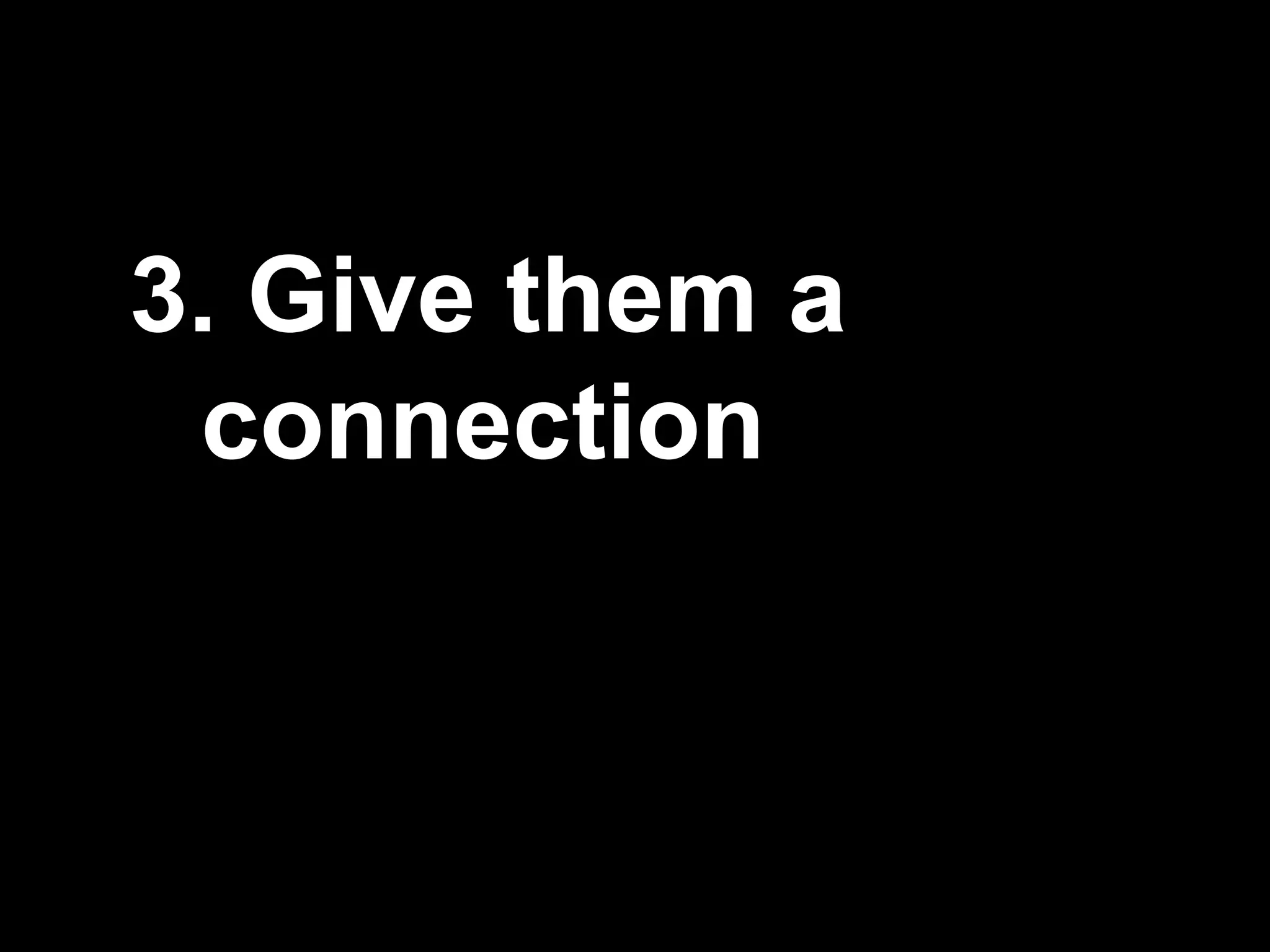 3. Give them a
connection
 