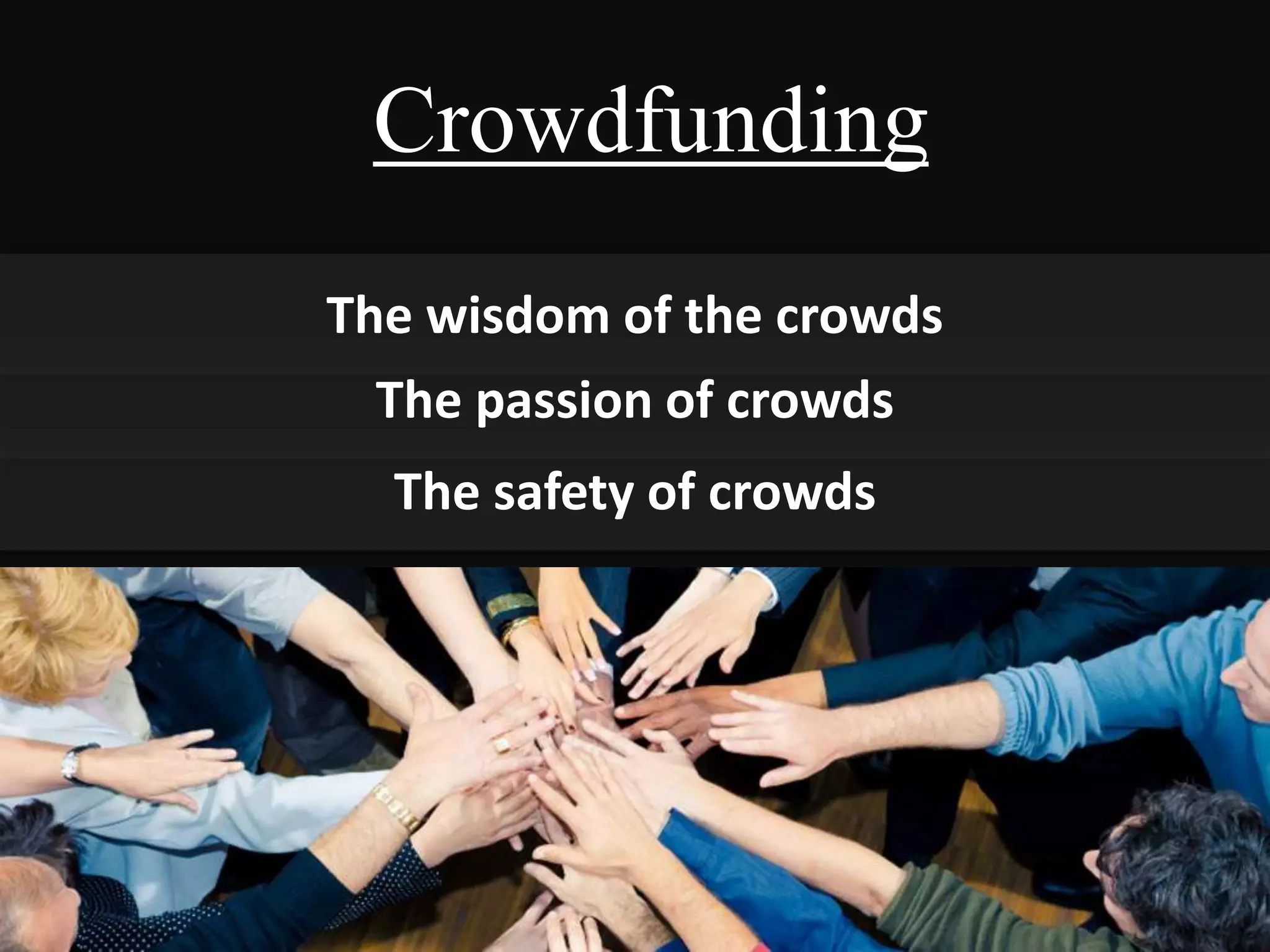 The safety of crowds
The passion of crowds
The wisdom of the crowds
Crowdfunding
 