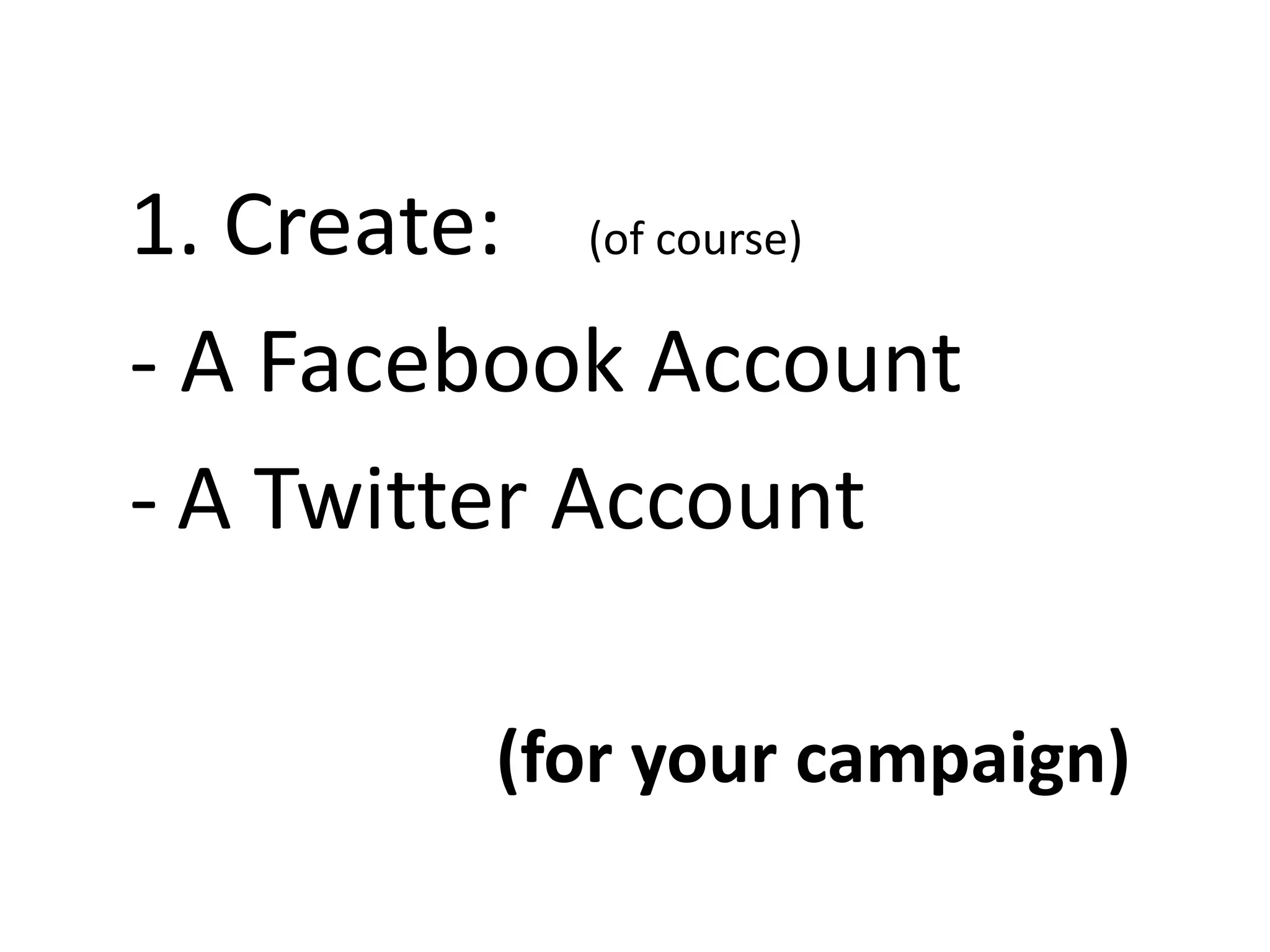 1. Create: (of course)
- A Facebook Account
- A Twitter Account
(for your campaign)
 