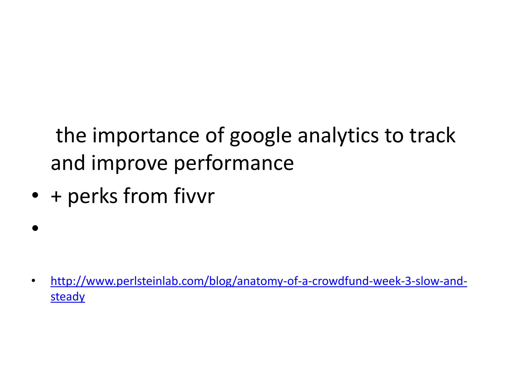 the importance of google analytics to track
and improve performance
• + perks from fivvr
•
• http://www.perlsteinlab.com/blog/anatomy-of-a-crowdfund-week-3-slow-and-
steady
 