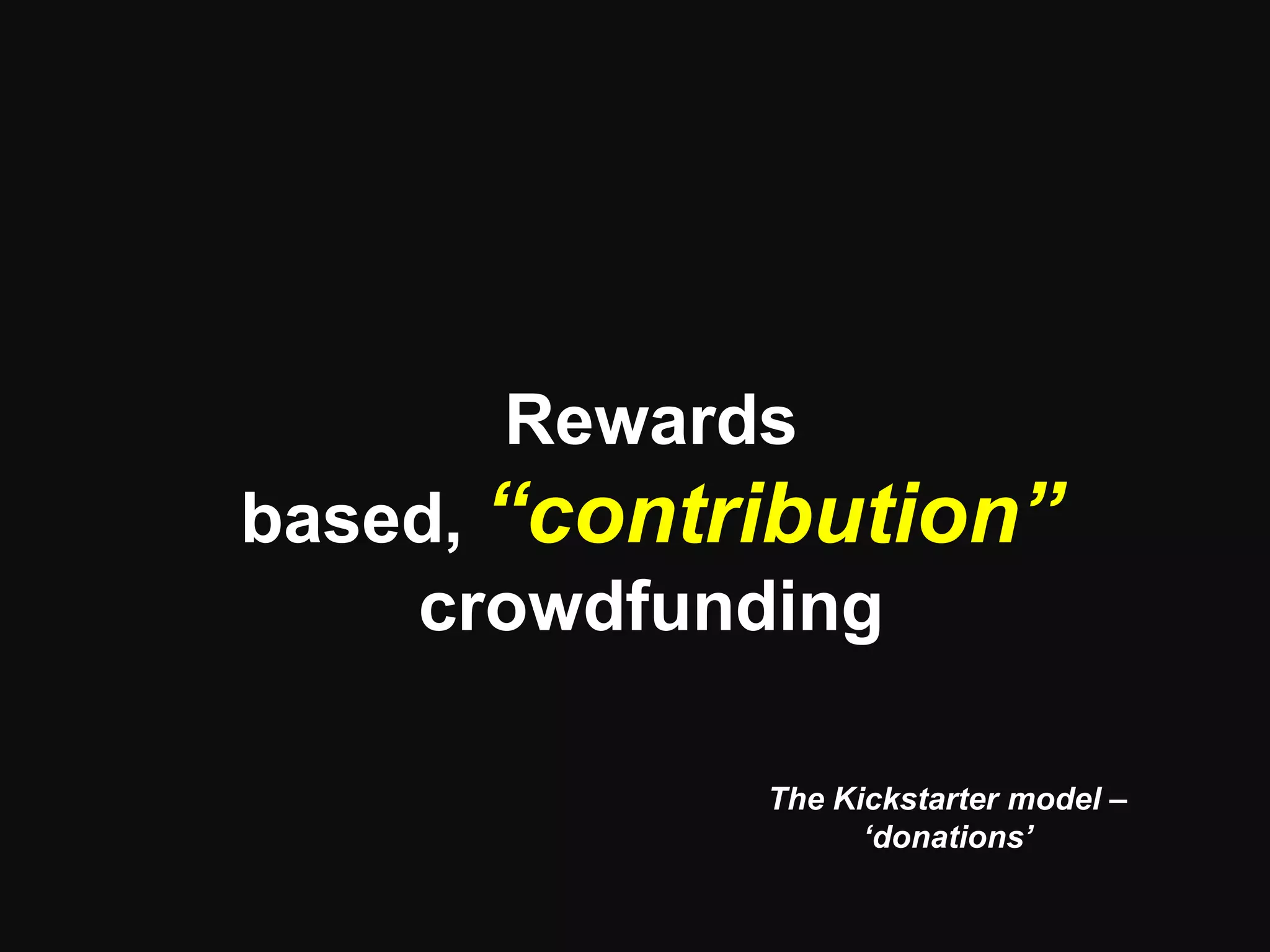 Rewards based,
“contribution”
crowdfunding
The Kickstarter model –
‘donations’
 