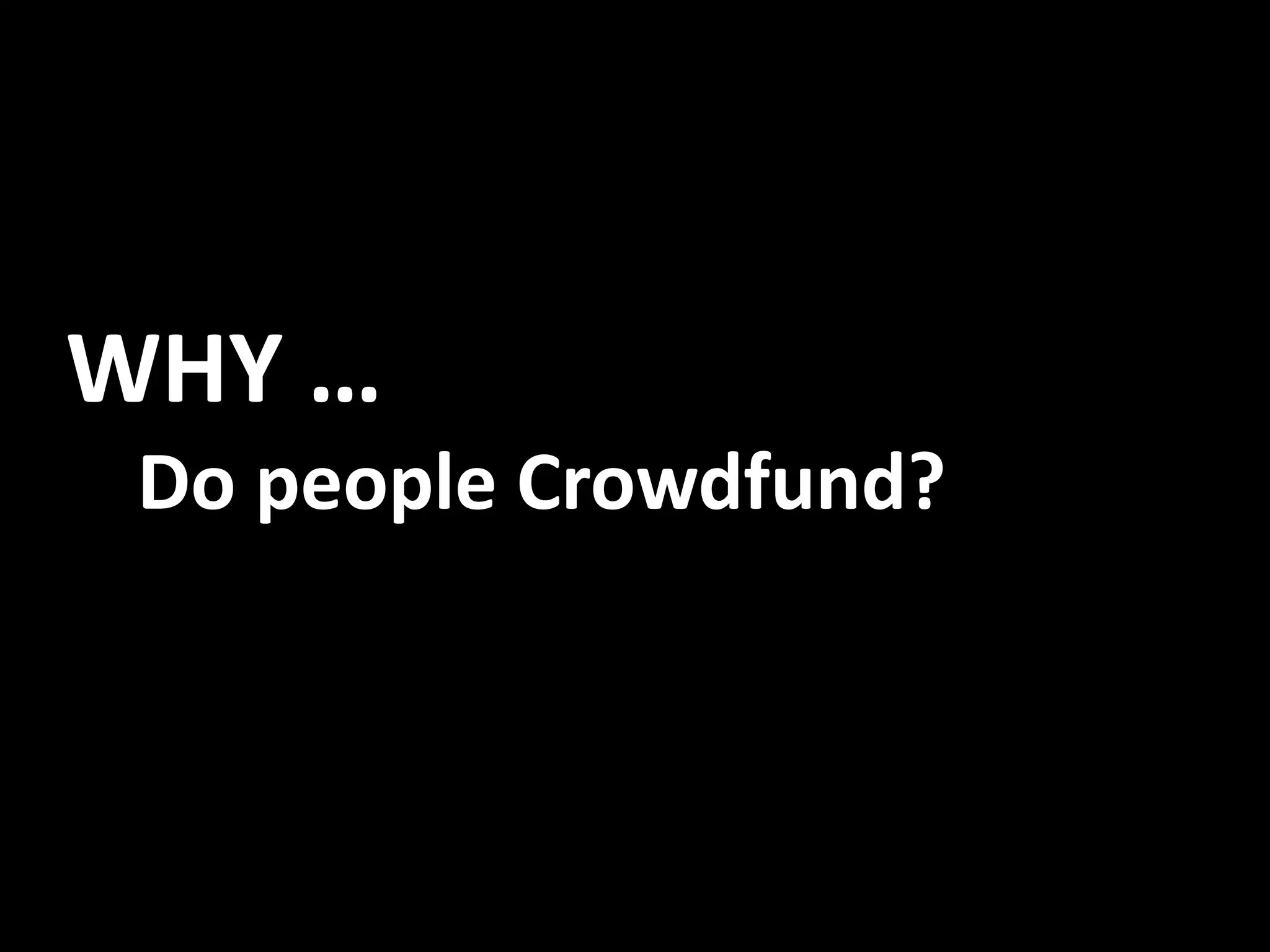 WHY …
Do people Crowdfund?
 
