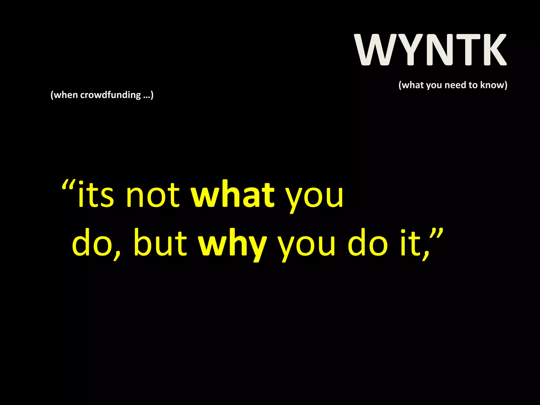 (when crowdfunding …)
“its not what you do,
but why you do it,”
WYNTK(what you need to know)
 