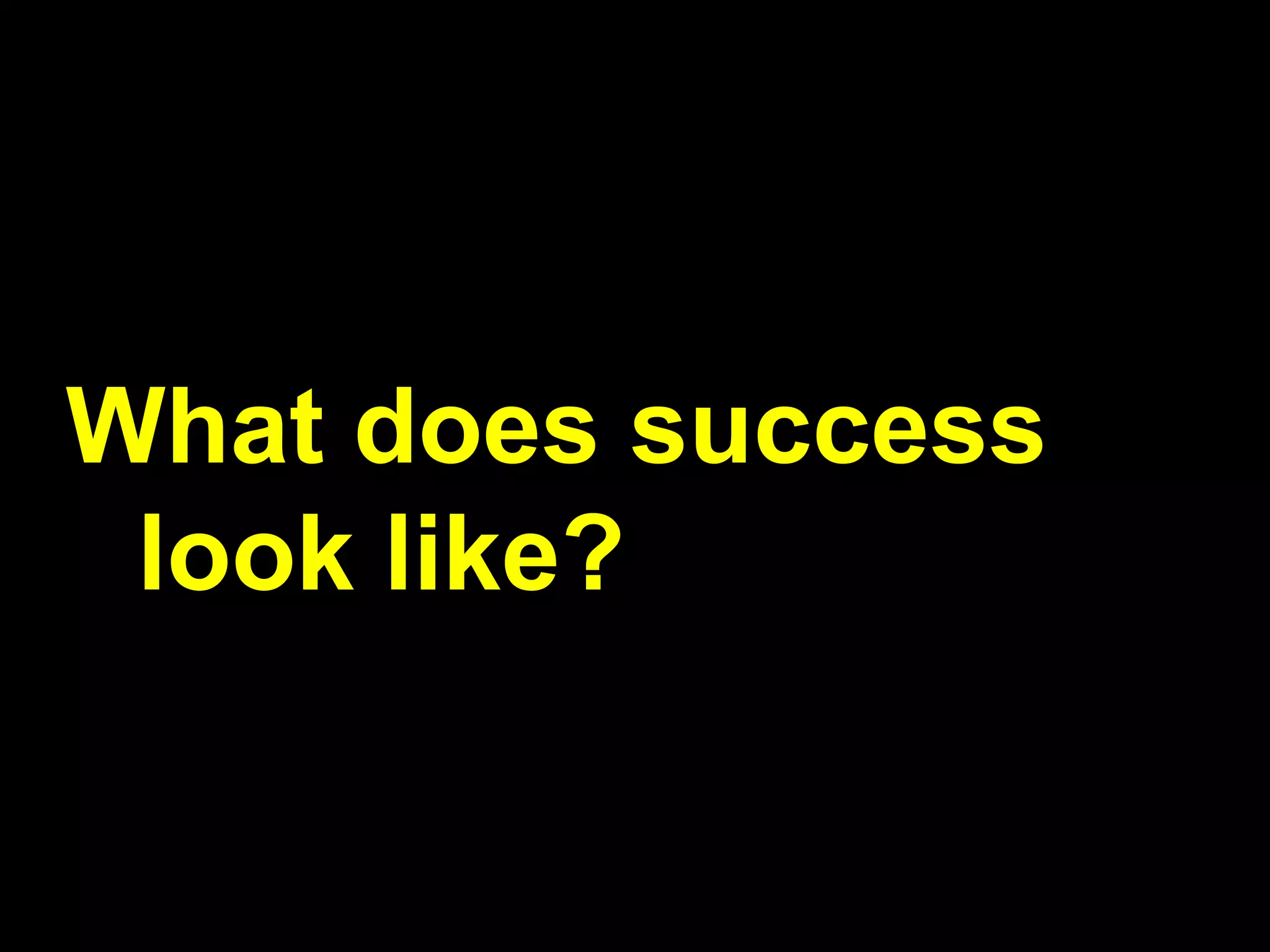 What does success
look like?
 