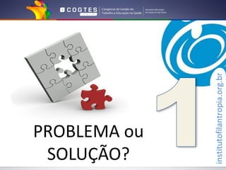 SOLUÇÃO?
PROBLEMA ou



institutofilantropia.org.br
 