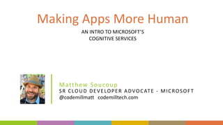 Headshot optional
@codemillmatt codemilltech.com
SR	CLOUD	DEVELOPER	ADVOCATE	- MICROSOFT
Matthew	Soucoup
Making	Apps	More	Human
AN	INTRO	TO	MICROSOFT’S	
COGNITIVE	SERVICES
 