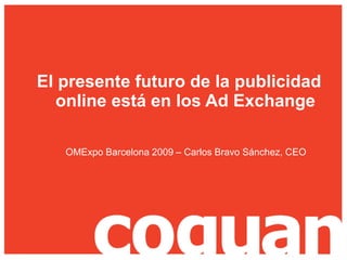 El presente futuro de la publicidad online está en los Ad Exchange    		  OMExpo Barcelona 2009 – Carlos Bravo Sánchez, CEO 