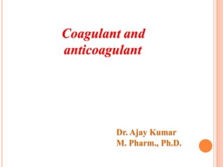 Coagulant and
anticoagulant
Dr. Ajay Kumar
M. Pharm., Ph.D.
 