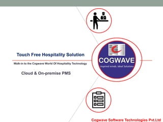 Touch Free Hospitality Solution
Walk-in to the Cogwave World Of Hospitality Technology
Cogwave Software Technologies Pvt.Ltd
Cloud & On-premise PMS
 