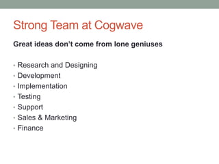 Strong Team at Cogwave
Great ideas don’t come from lone geniuses
• Research and Designing
• Development
• Implementation
•...