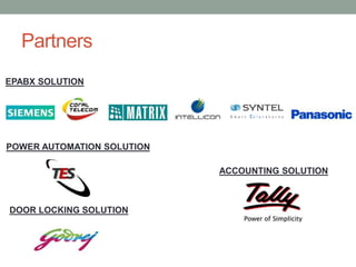 Partners
EPABX SOLUTION
POWER AUTOMATION SOLUTION
DOOR LOCKING SOLUTION
ACCOUNTING SOLUTION
 