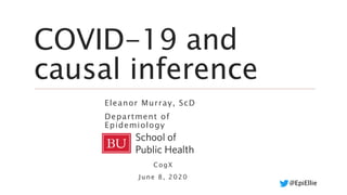 @EpiEllie
COVID-19 and
causal inference
Eleanor Murray, ScD
Department of
Epidemiology
CogX
June 8, 2020
 