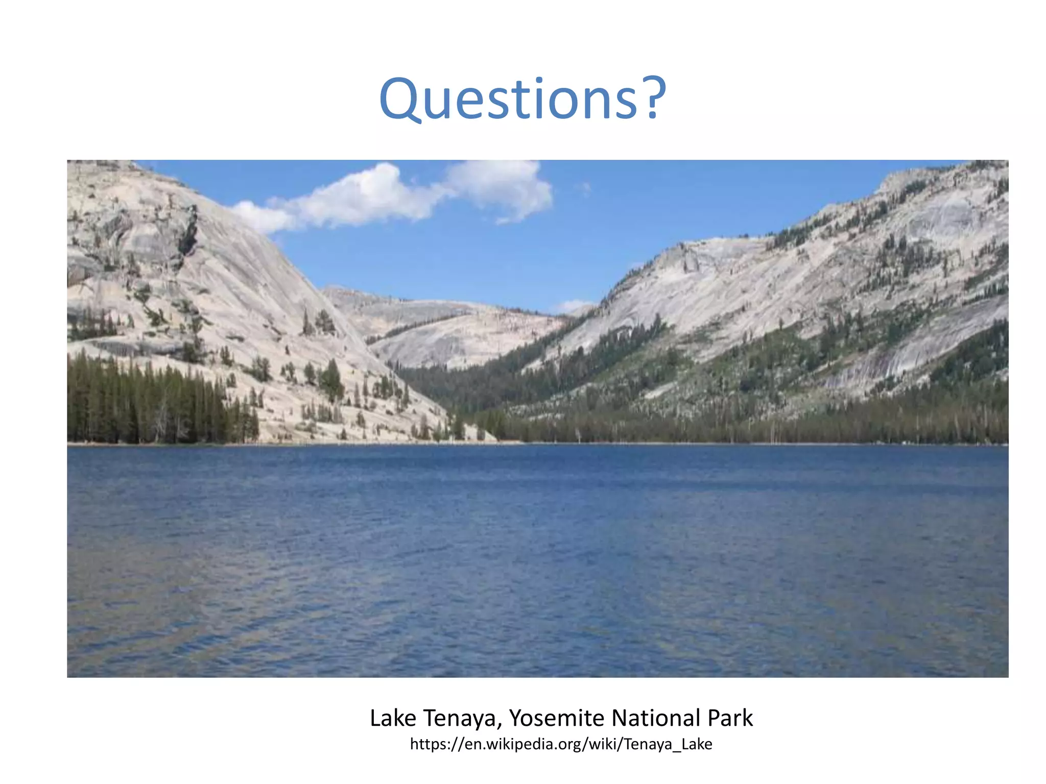 Questions?
Lake Tenaya, Yosemite National Park
https://en.wikipedia.org/wiki/Tenaya_Lake
 