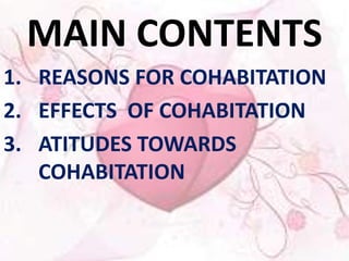 MAIN CONTENTS 
1. REASONS FOR COHABITATION 
2. EFFECTS OF COHABITATION 
3. ATITUDES TOWARDS 
COHABITATION 
 