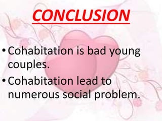 CONCLUSION 
• Cohabitation is bad young 
couples. 
• Cohabitation lead to 
numerous social problem. 
 