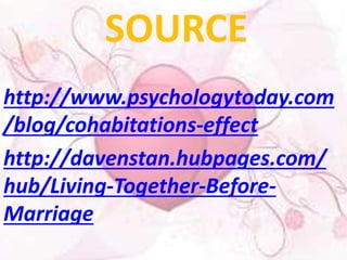 SOURCE 
http://www.psychologytoday.com 
/blog/cohabitations-effect 
http://davenstan.hubpages.com/ 
hub/Living-Together-Before- 
Marriage 
 