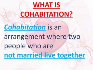WHAT IS 
COHABITATION? 
Cohabitation is an 
arrangement where two 
people who are 
not married live together 
 