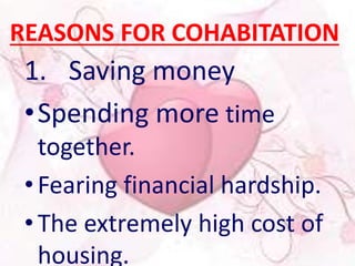 REASONS FOR COHABITATION 
1. Saving money 
•Spending more time 
together. 
• Fearing financial hardship. 
• The extremely high cost of 
housing. 
 
