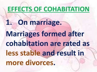 EFFECTS OF COHABITATION 
1. On marriage. 
Marriages formed after 
cohabitation are rated as 
less stable and result in 
more divorces. 
 