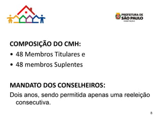 COMPOSIÇÃO DO CMH:
• 48 Membros Titulares e
• 48 membros Suplentes
MANDATO DOS CONSELHEIROS:
Dois anos, sendo permitida apenas uma reeleição
consecutiva.
8
 