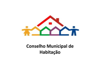 Conselho Municipal de
Habitação
 