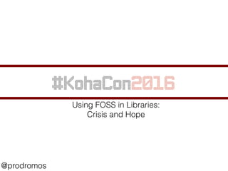 #KohaCon2016
@prodromos
Using FOSS in Libraries:
Crisis and Hope
 