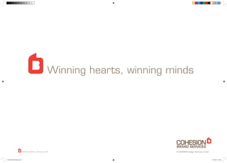 Winning hearts, winning minds




                          Winning hearts, winning minds                       © COHESION Design Services Limited



COH Brand Intoduction.indd 1                                                                                       11/12/2010 16:52
 