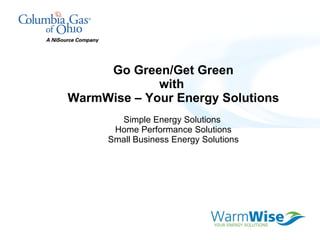 Go Green/Get Green with  WarmWise – Your Energy Solutions Simple Energy Solutions  Home Performance Solutions Small Business Energy Solutions 
