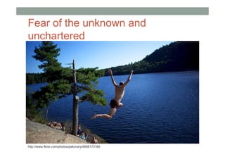Fear of the unknown and
unchartered




http://www.flickr.com/photos/pelcinary/4958173169
 