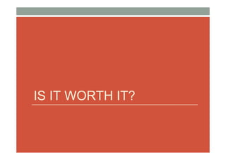 IS IT WORTH IT?
 