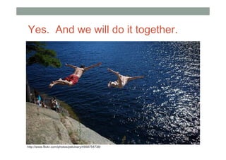 Yes. And we will do it together.




http://www.flickr.com/photos/pelcinary/4958754738/
 