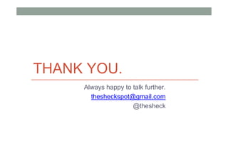 THANK YOU.
     Always happy to talk further.
       thesheckspot@gmail.com
                     @thesheck
 