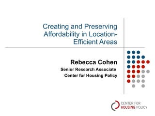 Creating and Preserving Affordability in Location-Efficient Areas Rebecca Cohen Senior Research Associate  Center for Housing Policy 