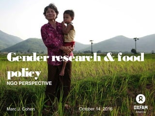 Genderresearch & food
policy
NGO PERSPECTIVE
Marc J. Cohen October 14, 2016
 