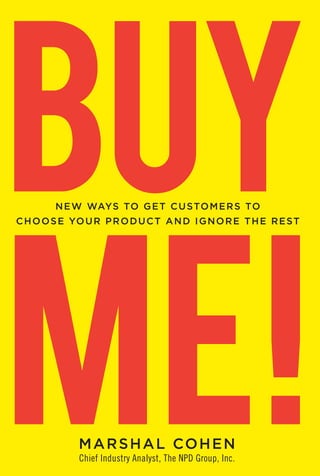 BUY
B
U



    ME!
M           n e W WAYs TO G e T C U sTO M e r s TO
    C h O O s e YO U r P r O D U C T A n D I G n O r e T h e r e sT




E

                 M A r s h A l CO h e n
                  Chief Industry Analyst, The NPD Group, Inc.
 