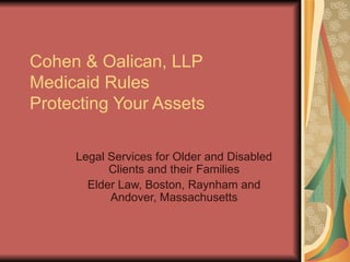 Cohen & Oalican, LLP
Medicaid Rules
Protecting Your Assets

     Legal Services for Older and Disabled
           Clients and their Families
       Elder Law, Boston, Raynham and
           Andover, Massachusetts
 