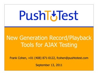 New Generation Record/Playback
    Tools for AJAX Testing

 Frank Cohen, +01 (408) 871-0122, fcohen@pushtotest.com

                  September 13, 2011
 