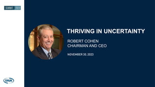 THRIVING IN UNCERTAINTY
ROBERT COHEN
CHAIRMAN AND CEO
NOVEMBER 30, 2023
 
