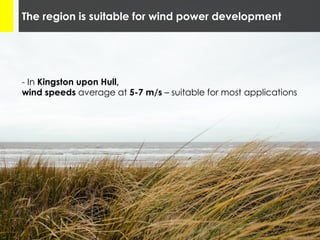 The region is suitable for wind power development
- In Kingston upon Hull,
wind speeds average at 5-7 m/s – suitable for most applications
 