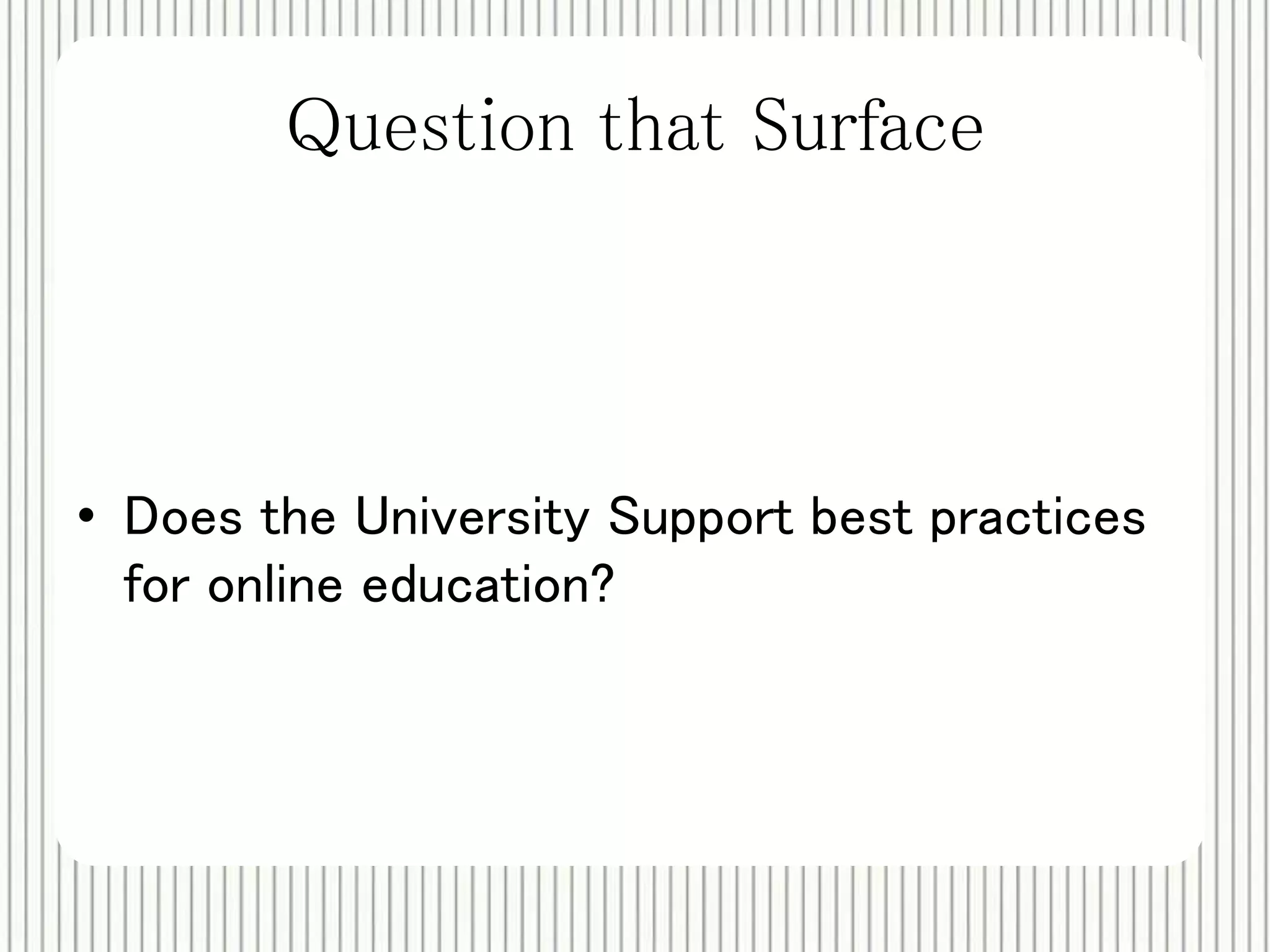 Question that Surface 
• Does the University Support best practices 
for online education? 
 