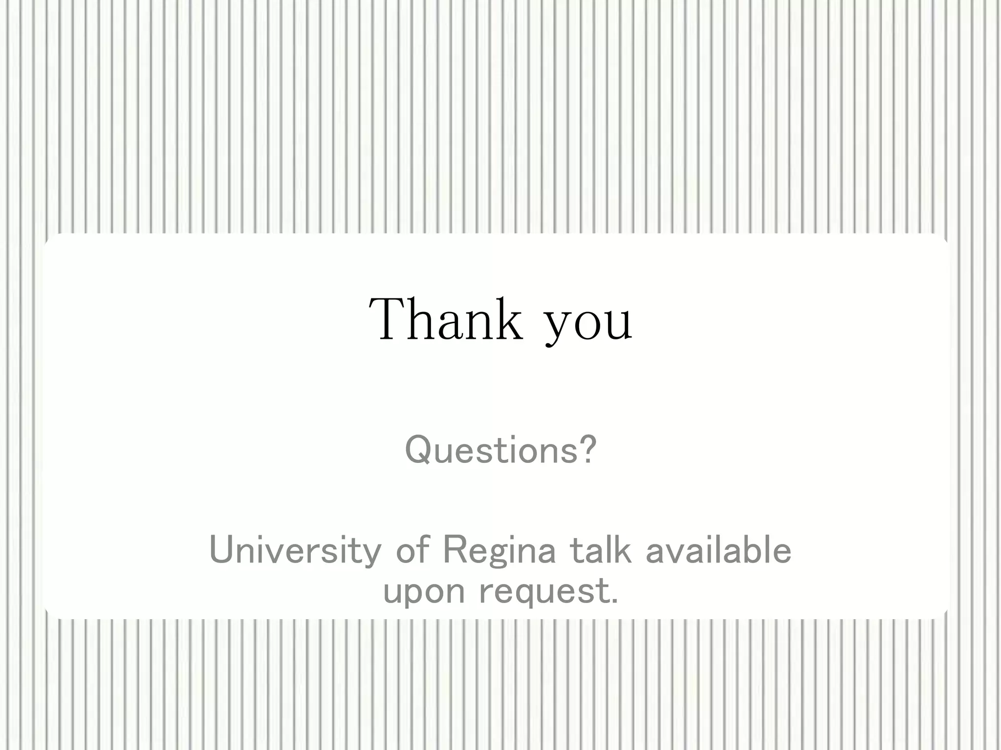 Thank you 
Questions? 
University of Regina talk available 
upon request. 
