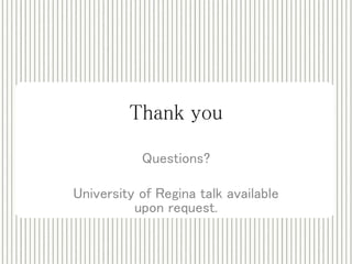 Thank you 
Questions? 
University of Regina talk available 
upon request. 
